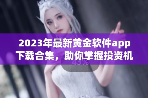 2023年最新黄金软件app下载合集，助你掌握投资机会