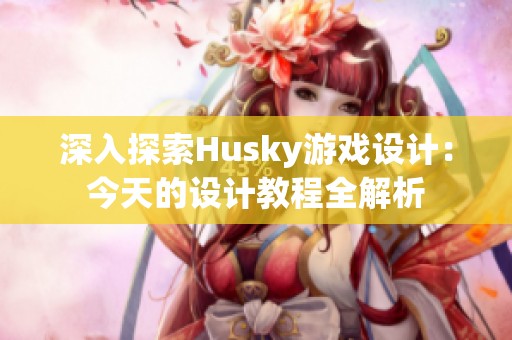 深入探索Husky游戏设计：今天的设计教程全解析