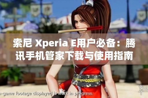 索尼 Xperia E用户必备：腾讯手机管家下载与使用指南