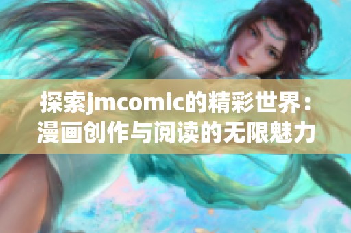 探索jmcomic的精彩世界：漫画创作与阅读的无限魅力