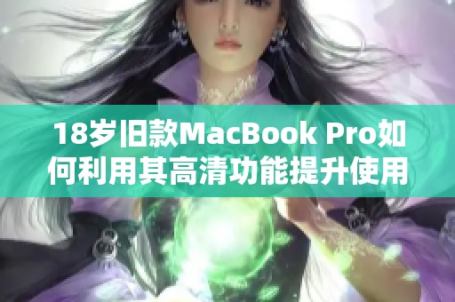 18岁旧款MacBook Pro如何利用其高清功能提升使用体验