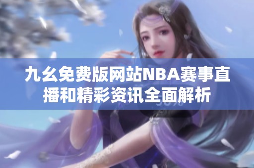 九幺免费版网站NBA赛事直播和精彩资讯全面解析