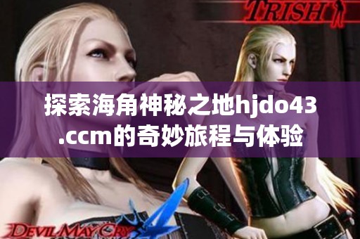 探索海角神秘之地hjdo43.ccm的奇妙旅程与体验