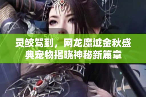 灵鲛驾到，网龙魔域金秋盛典宠物揭晓神秘新篇章