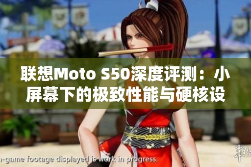 联想Moto S50深度评测：小屏幕下的极致性能与硬核设计