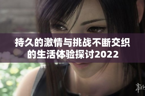 持久的激情与挑战不断交织的生活体验探讨2022