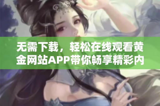 无需下载，轻松在线观看黄金网站APP带你畅享精彩内容