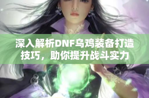 深入解析DNF乌鸡装备打造技巧，助你提升战斗实力