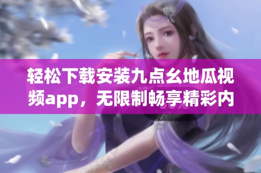 轻松下载安装九点幺地瓜视频app，无限制畅享精彩内容