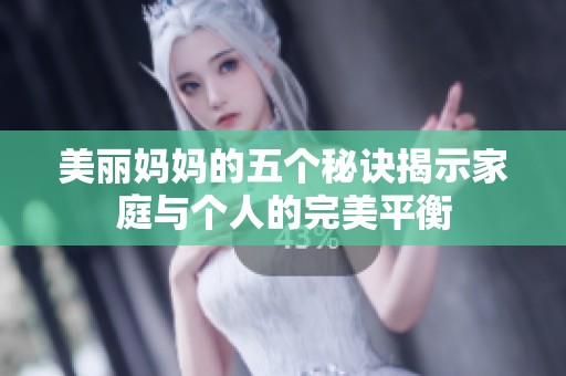 美丽妈妈的五个秘诀揭示家庭与个人的完美平衡