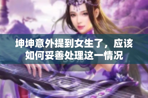 坤坤意外提到女生了，应该如何妥善处理这一情况