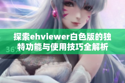 探索ehviewer白色版的独特功能与使用技巧全解析