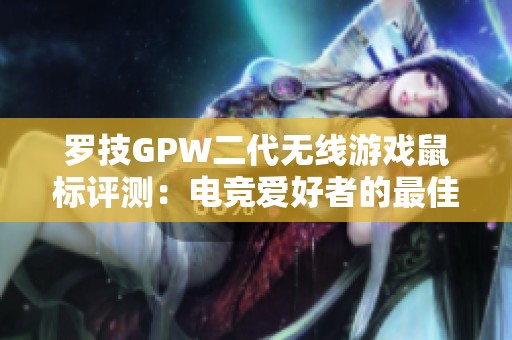 罗技GPW二代无线游戏鼠标评测：电竞爱好者的最佳选择