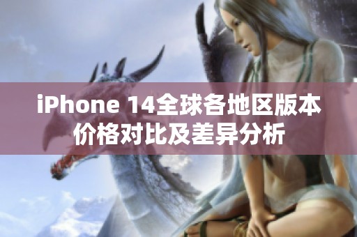 iPhone 14全球各地区版本价格对比及差异分析