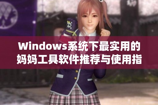 Windows系统下最实用的妈妈工具软件推荐与使用指南