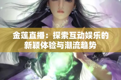 金莲直播：探索互动娱乐的新颖体验与潮流趋势