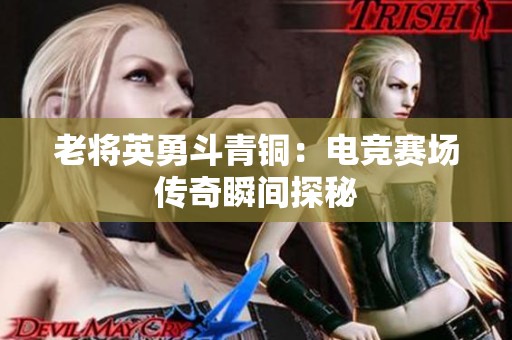 老将英勇斗青铜：电竞赛场传奇瞬间探秘