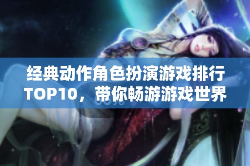 经典动作角色扮演游戏排行TOP10，带你畅游游戏世界