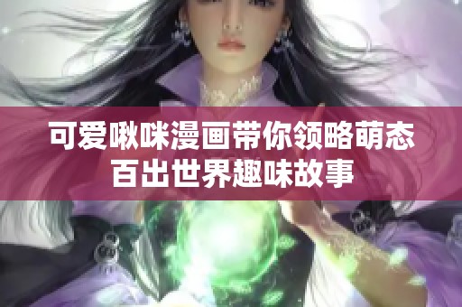 可爱啾咪漫画带你领略萌态百出世界趣味故事