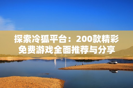 探索冷狐平台：200款精彩免费游戏全面推荐与分享