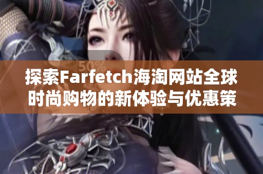 探索Farfetch海淘网站全球时尚购物的新体验与优惠策略