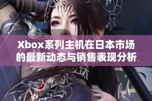 Xbox系列主机在日本市场的最新动态与销售表现分析