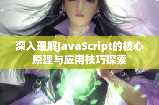 深入理解JavaScript的核心原理与应用技巧探索