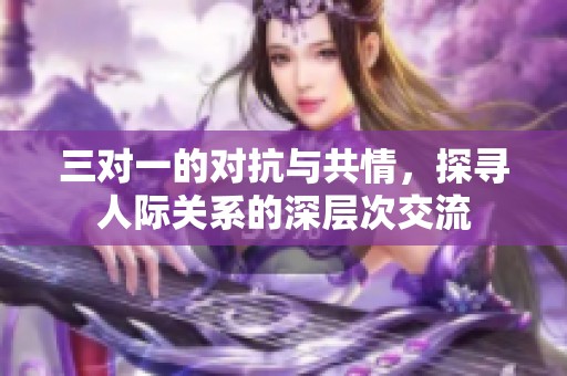 三对一的对抗与共情，探寻人际关系的深层次交流