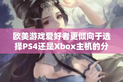 欧美游戏爱好者更倾向于选择PS4还是Xbox主机的分析