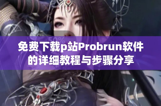 免费下载p站Probrun软件的详细教程与步骤分享