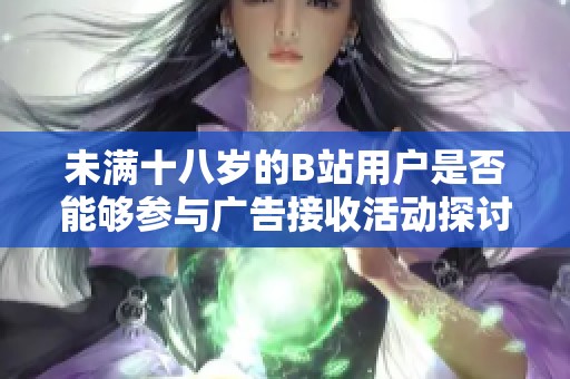 未满十八岁的B站用户是否能够参与广告接收活动探讨