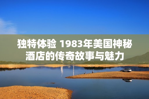 独特体验 1983年美国神秘酒店的传奇故事与魅力