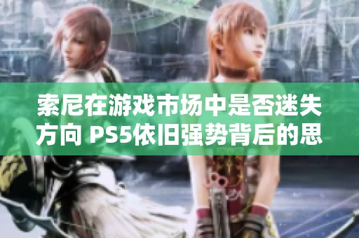 索尼在游戏市场中是否迷失方向 PS5依旧强势背后的思考