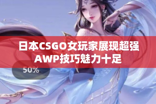 日本CSGO女玩家展现超强AWP技巧魅力十足