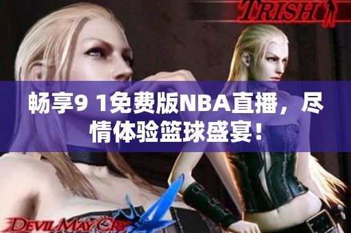 畅享9 1免费版NBA直播，尽情体验篮球盛宴！