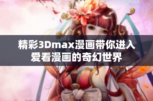 精彩3Dmax漫画带你进入爱看漫画的奇幻世界