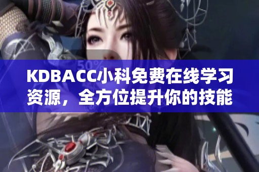 KDBACC小科免费在线学习资源，全方位提升你的技能知识