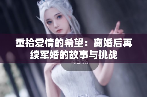 重拾爱情的希望：离婚后再续军婚的故事与挑战