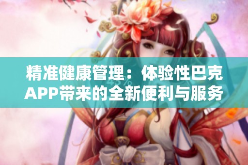 精准健康管理：体验性巴克APP带来的全新便利与服务