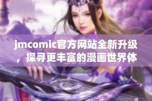 jmcomic官方网站全新升级，探寻更丰富的漫画世界体验