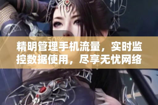 精明管理手机流量，实时监控数据使用，尽享无忧网络体验