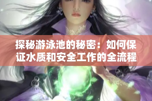 探秘游泳池的秘密：如何保证水质和安全工作的全流程解析