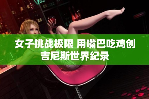 女子挑战极限 用嘴巴吃鸡创吉尼斯世界纪录