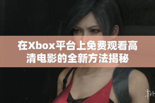 在Xbox平台上免费观看高清电影的全新方法揭秘