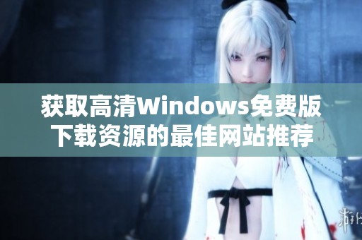 获取高清Windows免费版下载资源的最佳网站推荐