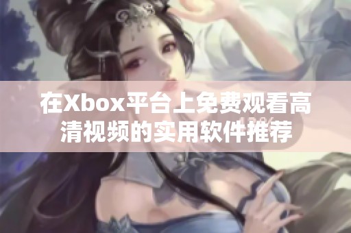 在Xbox平台上免费观看高清视频的实用软件推荐