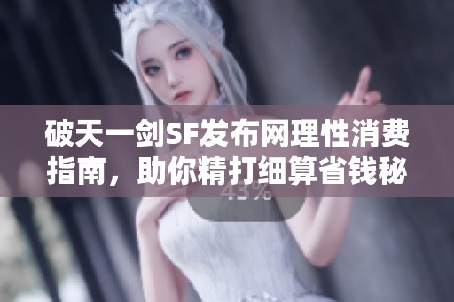 破天一剑SF发布网理性消费指南，助你精打细算省钱秘籍