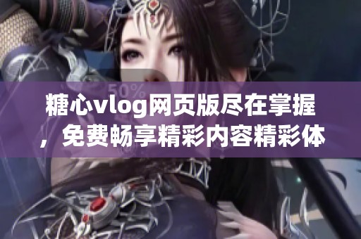 糖心vlog网页版尽在掌握，免费畅享精彩内容精彩体验