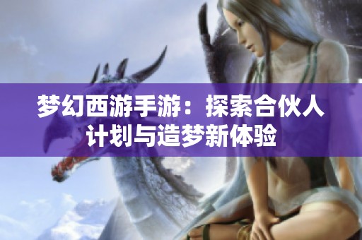 梦幻西游手游：探索合伙人计划与造梦新体验