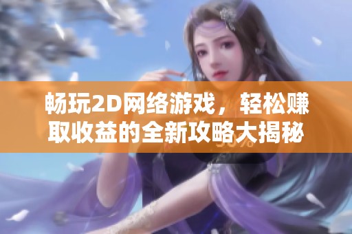 畅玩2D网络游戏，轻松赚取收益的全新攻略大揭秘